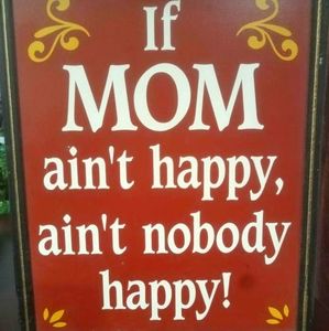 If mom ain't happy, Ain't nobody happy! Sign
